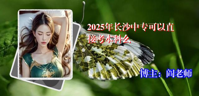 2025年长沙中专可以直接考本科么