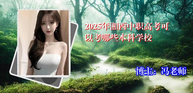 2025年湘西中职高考可以考哪些本科学校