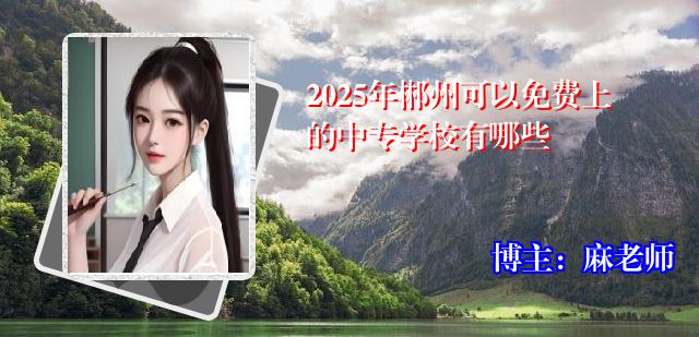 2025年郴州可以免费上的中专学校有哪些