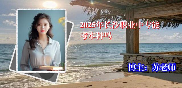 2025年长沙职业中专能考本科吗