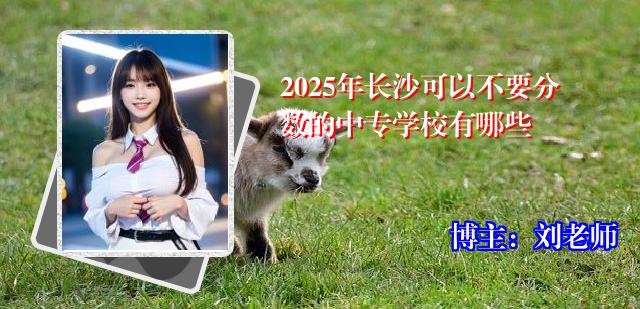 2025年长沙可以不要分数的中专学校有哪些