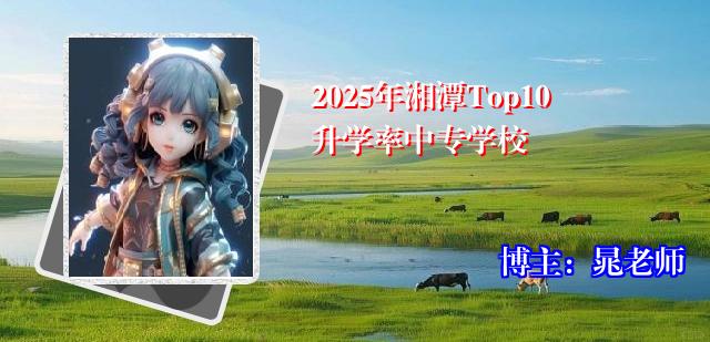 2025年湘潭Top10升学率中专学校