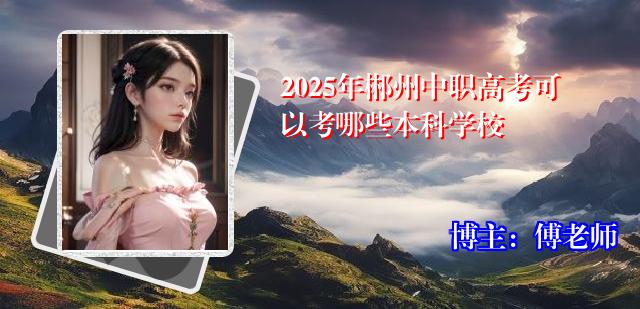 2025年郴州中职高考可以考哪些本科学校