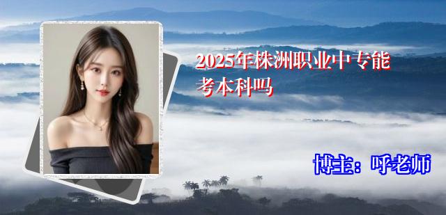2025年株洲职业中专能考本科吗