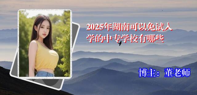 2025年湖南可以免试入学的中专学校有哪些