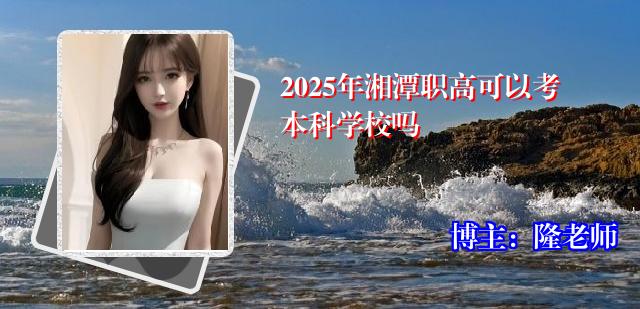 2025年湘潭职高可以考本科学校吗