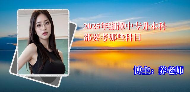 2025年湘潭中专升本科都要考哪些科目