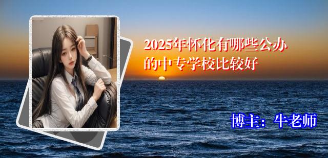 2025年怀化有哪些公办的中专学校比较好