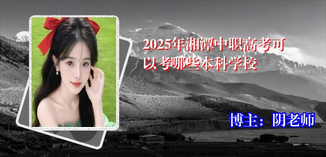 2025年湘潭中职高考可以考哪些本科学校