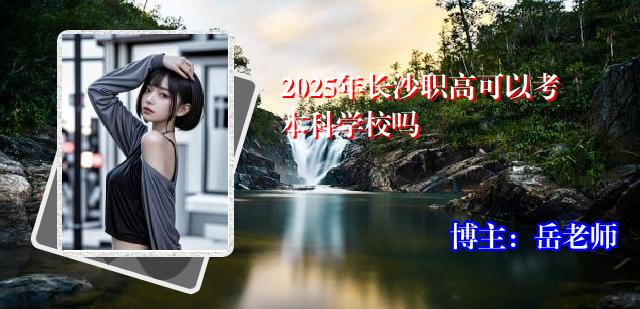 2025年长沙职高可以考本科学校吗