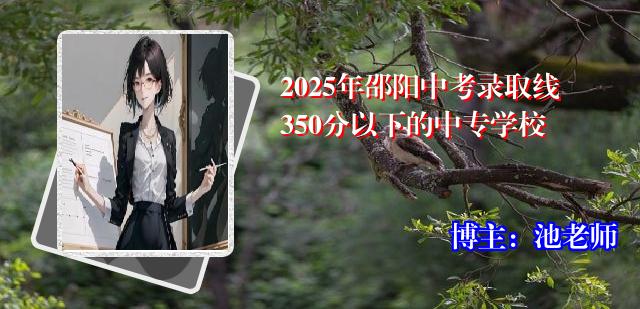 2025年邵阳中考录取线350分以下的中专学校
