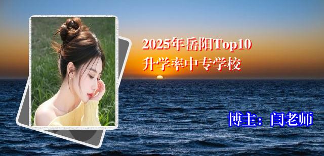 2025年岳阳Top10升学率中专学校