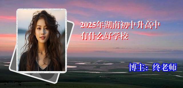 2025年湖南初中升高中有什么好学校