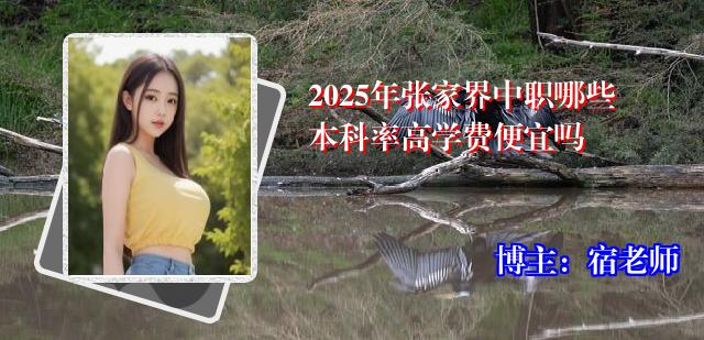 2025年张家界中职哪些本科率高学费便宜吗