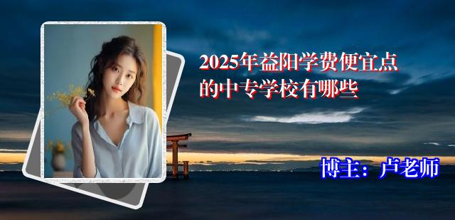 2025年益阳学费便宜点的中专学校有哪些