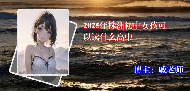 2025年株洲初中女孩可以读什么高中