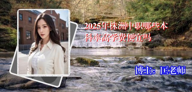 2025年株洲中职哪些本科率高学费便宜吗