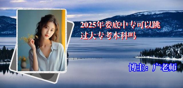 2025年娄底中专可以跳过大专考本科吗