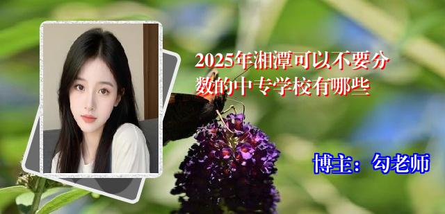 2025年湘潭可以不要分数的中专学校有哪些