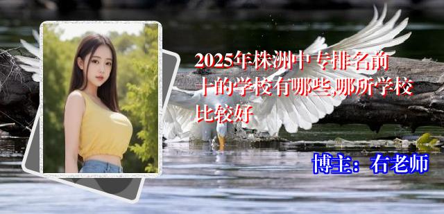 2025年株洲中专排名前十的学校有哪些,哪所学校比较好