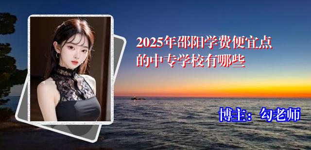 2025年邵阳学费便宜点的中专学校有哪些