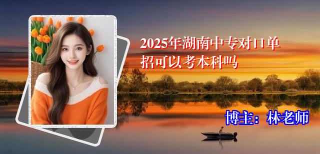 2025年湖南中专对口单招可以考本科吗