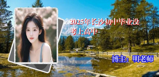 2025年长沙初中毕业没考上高中