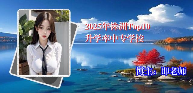 2025年株洲Top10升学率中专学校