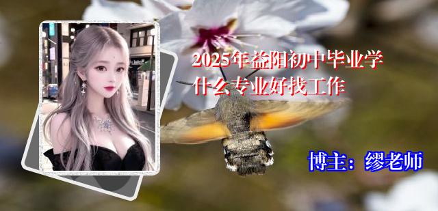 2025年益阳初中毕业学什么专业好找工作