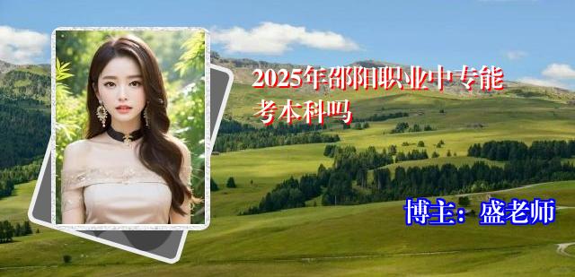 2025年邵阳职业中专能考本科吗