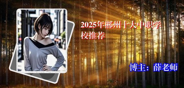 2025年郴州十大中职学校推荐