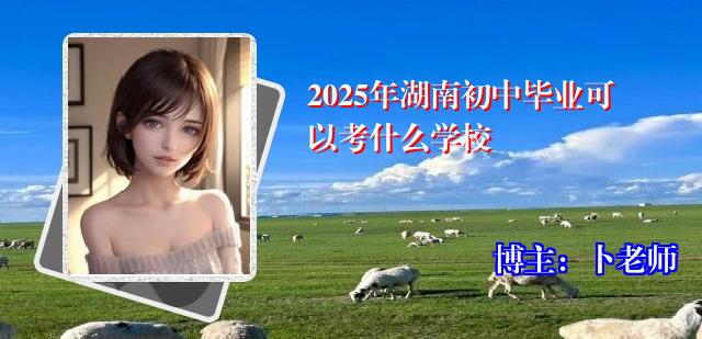 2025年湖南初中毕业可以考什么学校