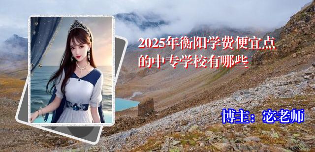 2025年衡阳学费便宜点的中专学校有哪些