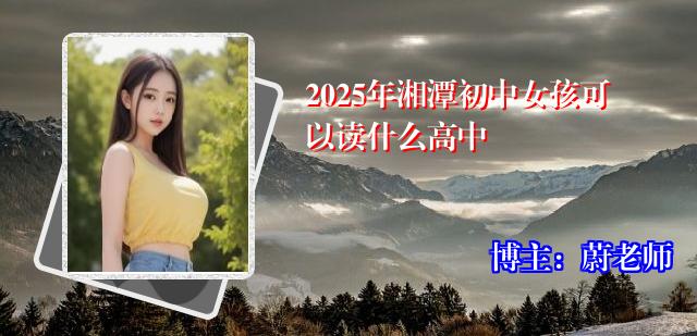 2025年湘潭初中女孩可以读什么高中