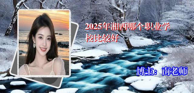 2025年湘西哪个职业学校比较好