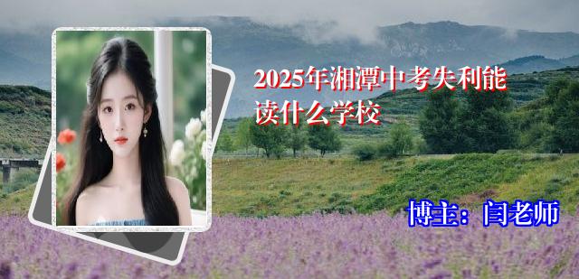 2025年湘潭中考失利能读什么学校