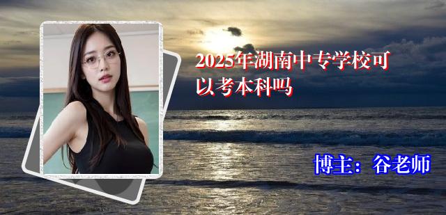 2025年湖南中专学校可以考本科吗