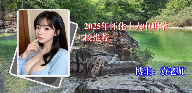 2025年怀化十大中职学校推荐