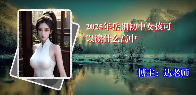 2025年岳阳初中女孩可以读什么高中