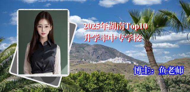 2025年湖南Top10升学率中专学校