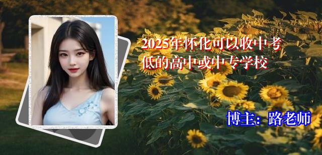 2025年怀化可以收中考低的高中或中专学校