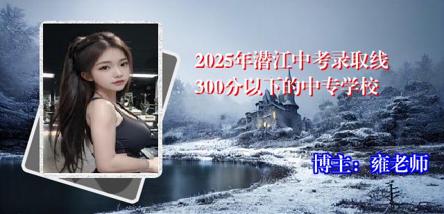 2025年潜江中考录取线300分以下的中专学校