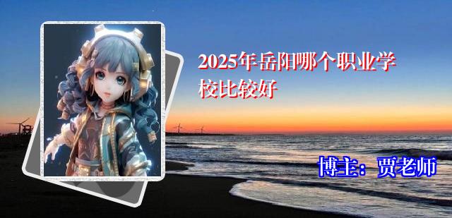 2025年岳阳哪个职业学校比较好