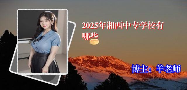 2025年湘西中专学校有哪些