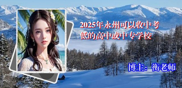 2025年永州可以收中考低的高中或中专学校