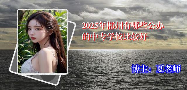 2025年郴州有哪些公办的中专学校比较好