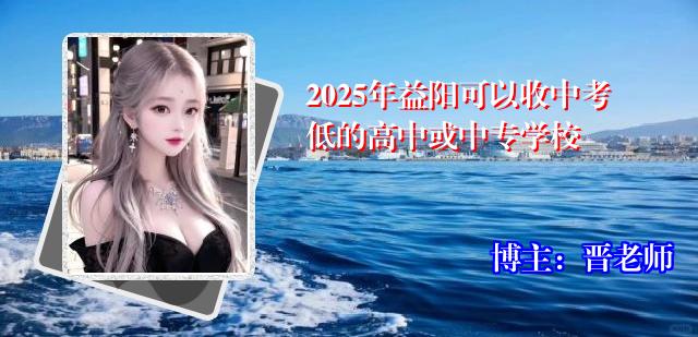 2025年益阳可以收中考低的高中或中专学校