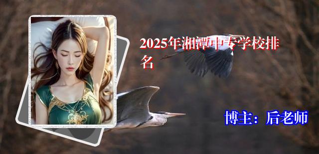 2025年湘潭中专学校排名