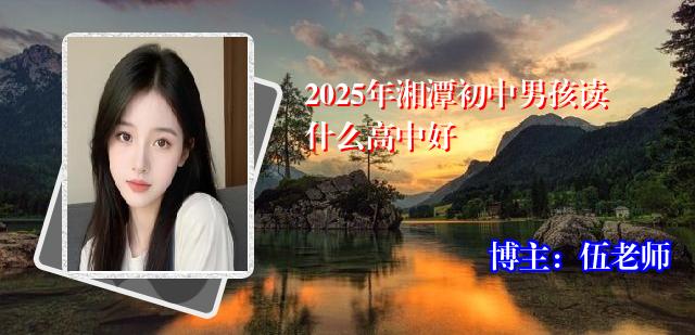 2025年湘潭初中男孩读什么高中好