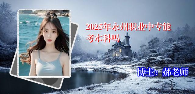 2025年永州职业中专能考本科吗